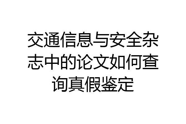 交通信息与安全杂志中的论文如何查询真假鉴定