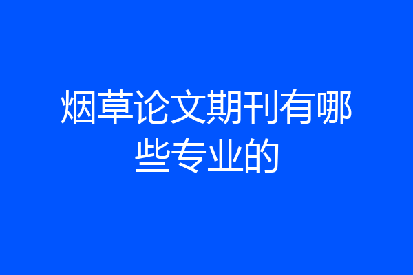 烟草论文期刊有哪些专业的