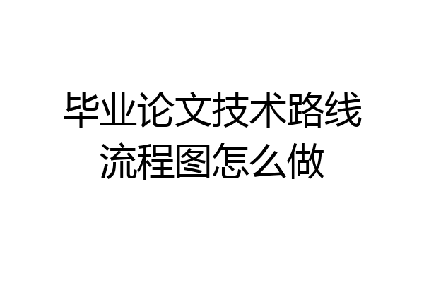 毕业论文技术路线流程图怎么做