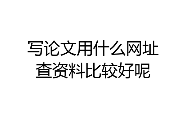 写论文用什么网址查资料比较好呢