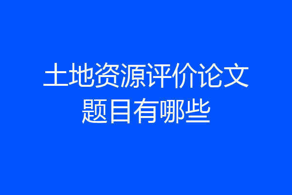 土地资源评价论文题目有哪些