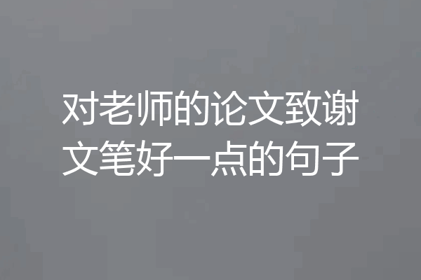 对老师的论文致谢文笔好一点的句子