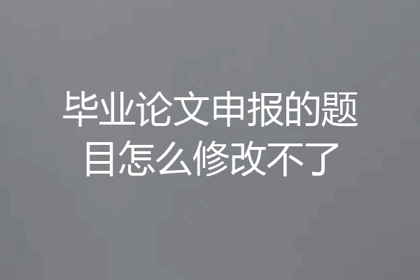 毕业论文申报的题目怎么修改不了