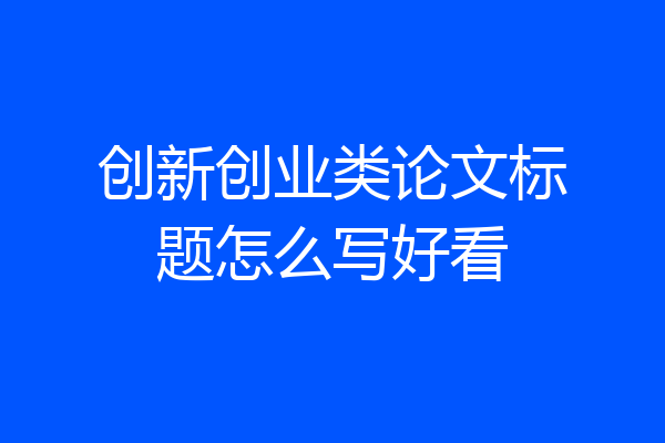 创新创业类论文标题怎么写好看