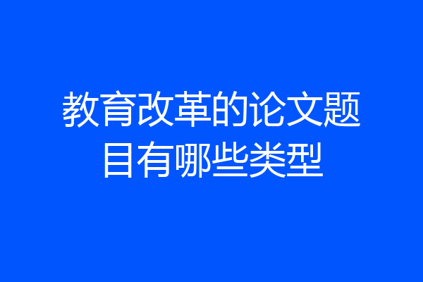 教育改革的论文题目有哪些类型