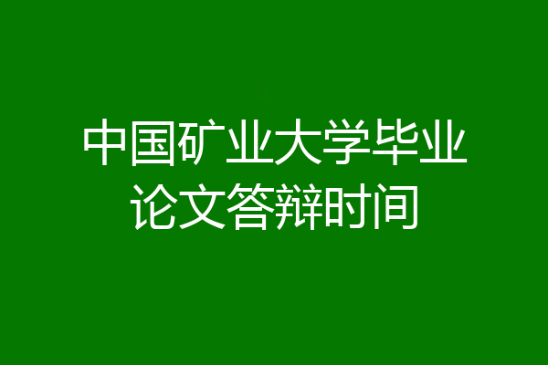 中国矿业大学毕业论文答辩时间