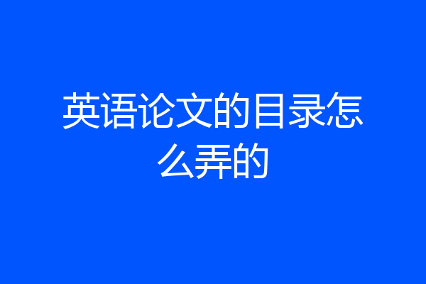 英语论文的目录怎么弄的