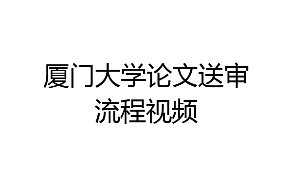 厦门大学论文送审流程视频