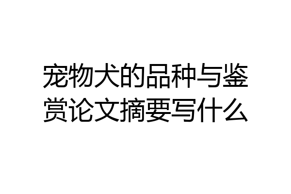 宠物犬的品种与鉴赏论文摘要写什么