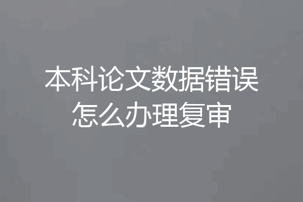 本科论文数据错误怎么办理复审