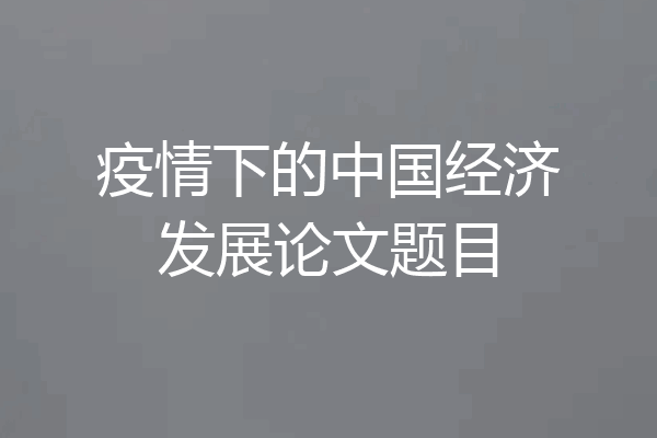 疫情下的中国经济发展论文题目