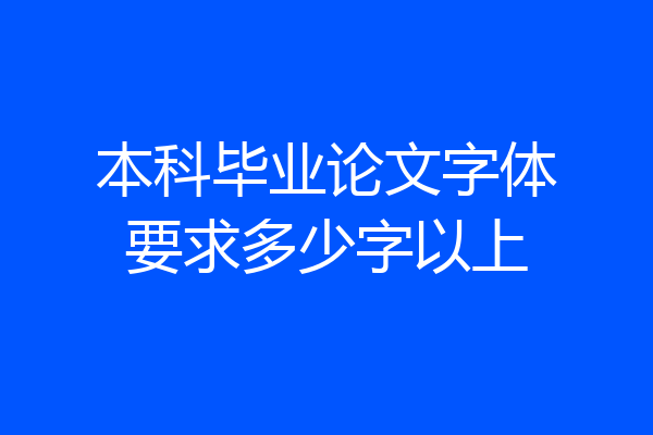 本科毕业论文字体要求多少字以上