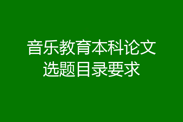 音乐教育本科论文选题目录要求