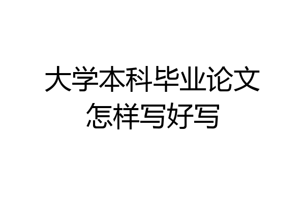 大学本科毕业论文怎样写好写