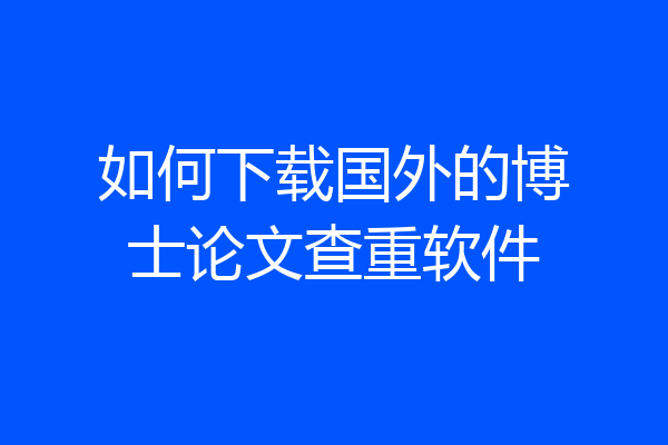如何下载国外的博士论文查重软件