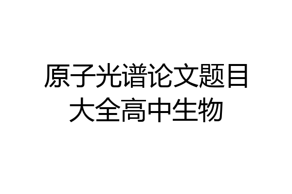 原子光谱论文题目大全高中生物