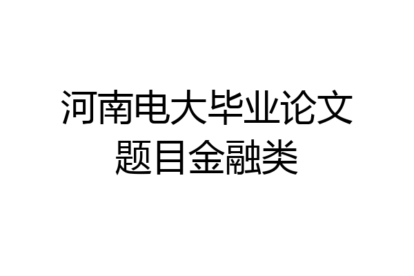 河南电大毕业论文题目金融类