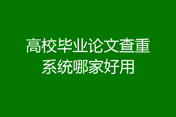 高校毕业论文查重系统哪家好用