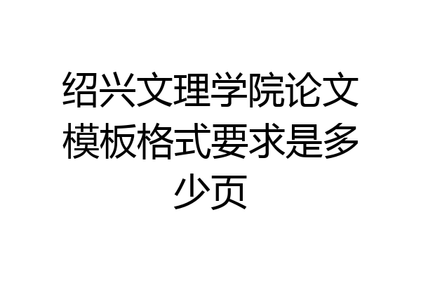 绍兴文理学院论文模板格式要求是多少页