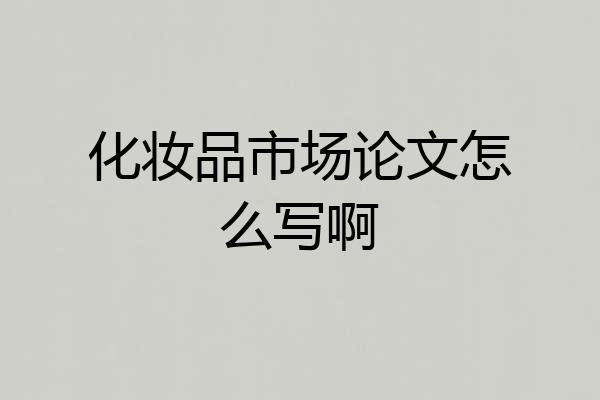 化妆品市场论文怎么写啊