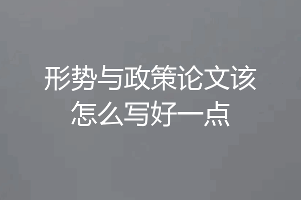 形势与政策论文该怎么写好一点