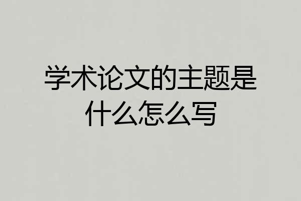 学术论文的主题是什么怎么写