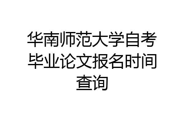 华南师范大学自考毕业论文报名时间查询