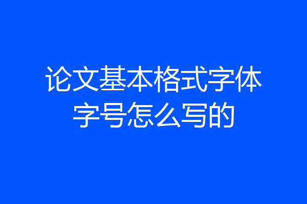 论文基本格式字体字号怎么写的
