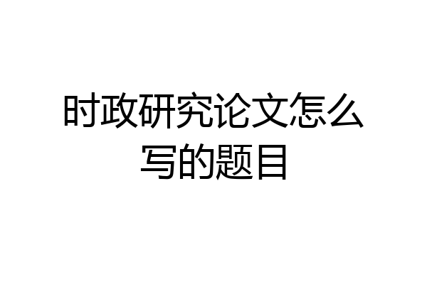时政研究论文怎么写的题目