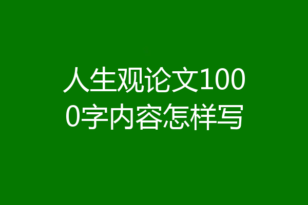 人生观论文1000字内容怎样写