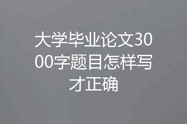 大学毕业论文3000字题目怎样写才正确