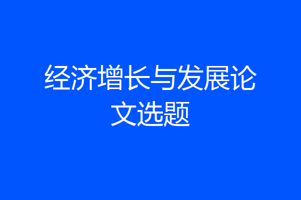 经济增长与发展论文选题