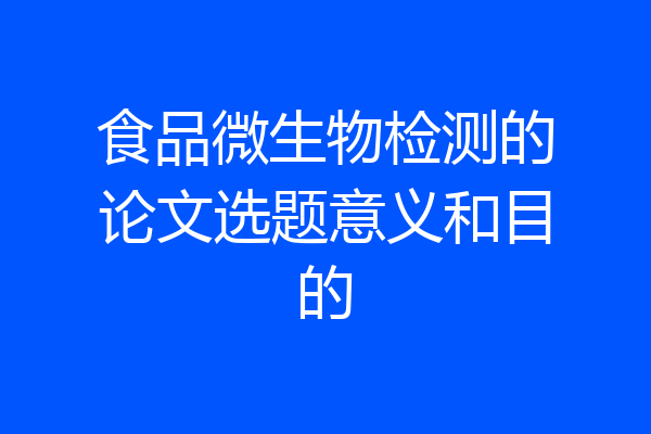 食品微生物检测的论文选题意义和目的