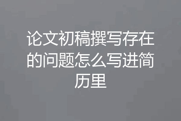 论文初稿撰写存在的问题怎么写进简历里