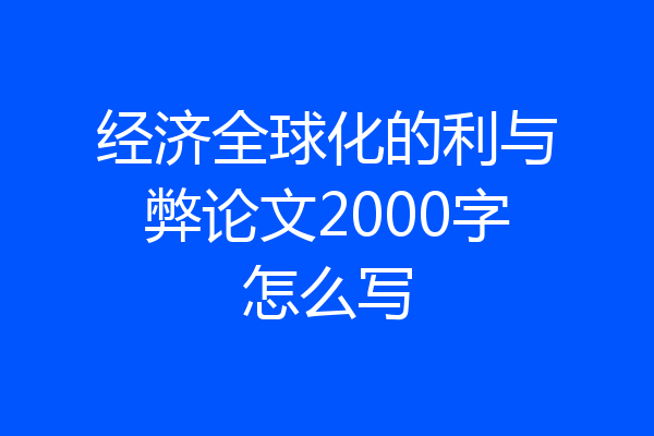 经济全球化的利与弊论文2000字怎么写