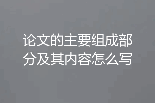 论文的主要组成部分及其内容怎么写