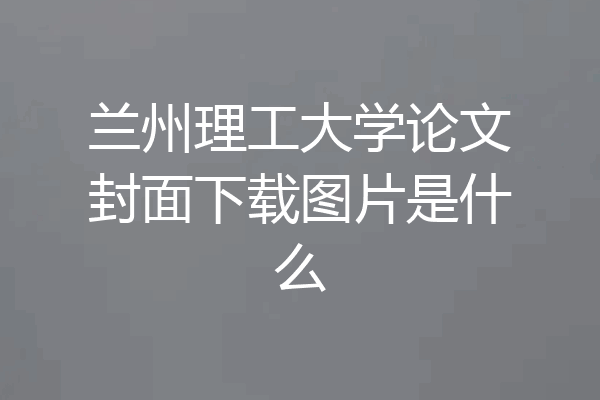 兰州理工大学论文封面下载图片是什么