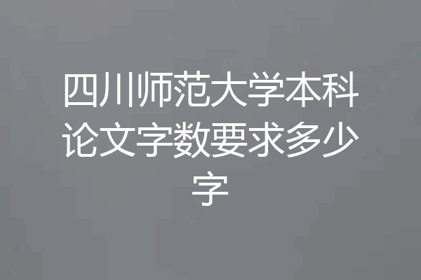 四川师范大学本科论文字数要求多少字