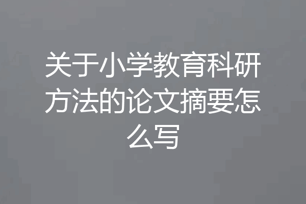 关于小学教育科研方法的论文摘要怎么写