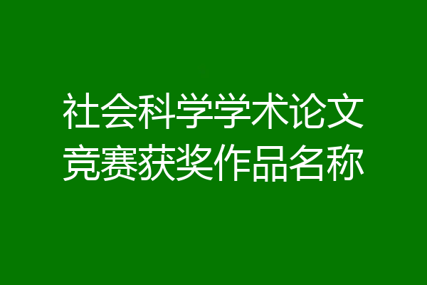 社会科学学术论文竞赛获奖作品名称