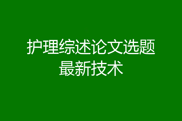 护理综述论文选题最新技术