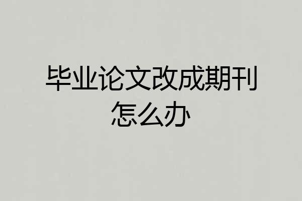 毕业论文改成期刊怎么办