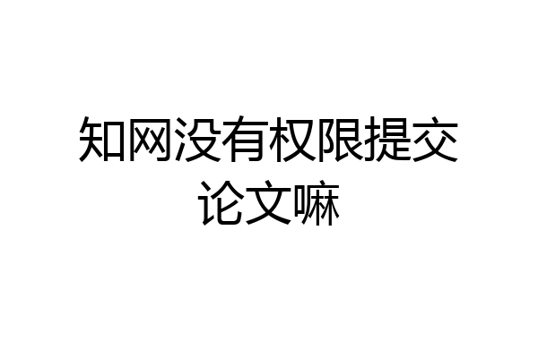 知网没有权限提交论文嘛