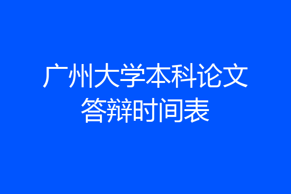 广州大学本科论文答辩时间表