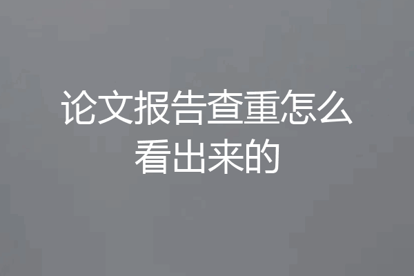 论文报告查重怎么看出来的