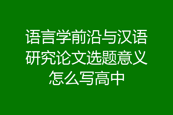 语言学前沿与汉语研究论文选题意义怎么写高中