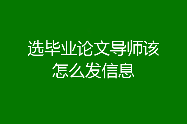 选毕业论文导师该怎么发信息