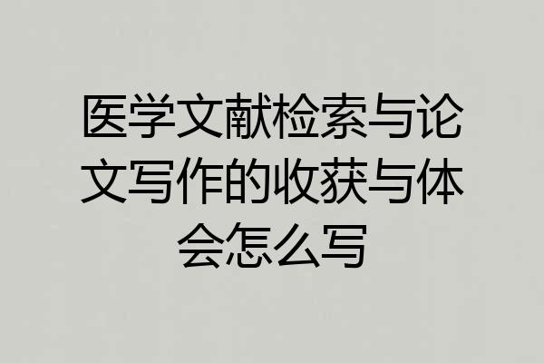 医学文献检索与论文写作的收获与体会怎么写