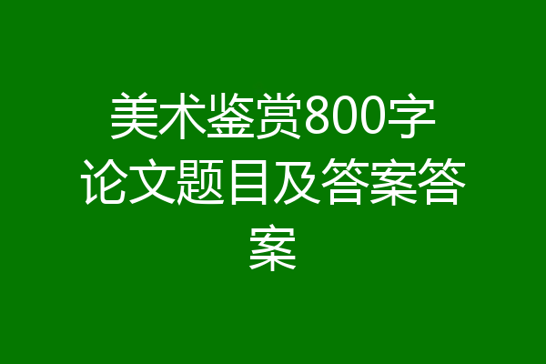 美术鉴赏800字论文题目及答案答案
