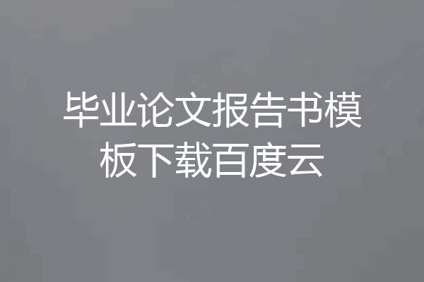 毕业论文报告书模板下载百度云
